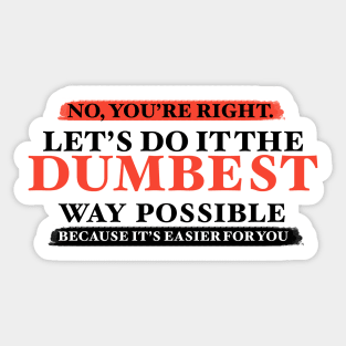 Humor No You're Right Let's Do It The Dumbest Way Possible Graphic T-Shirt Sticker